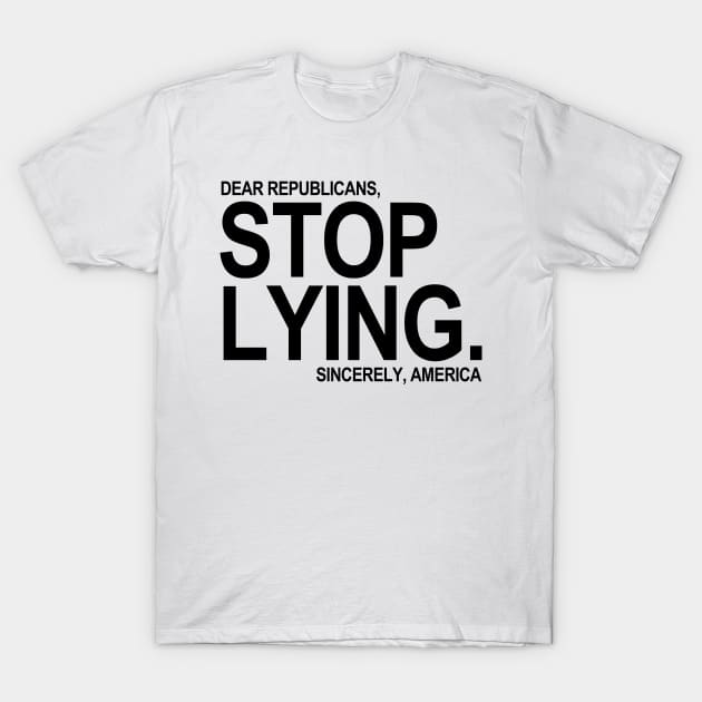 Dear Republicans - Stop Lying - Sincerely America T-Shirt by skittlemypony